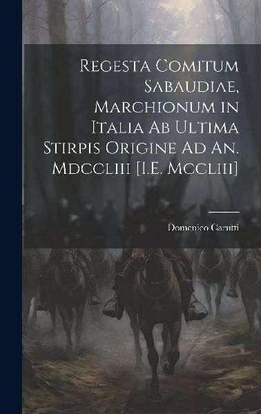 Regesta Comitum Sabaudiae, Marchionum in Italia Ab Ultima Stir...