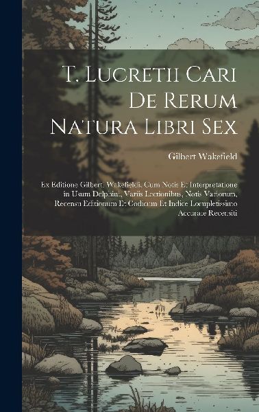T. Lucretii Cari De Rerum Natura Libri Sex: Ex Editione Gilber...