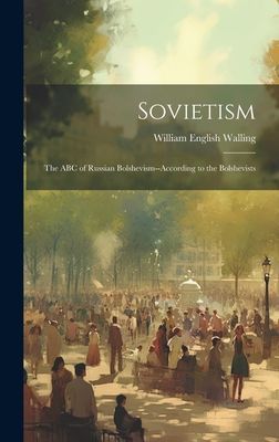 Sovietism; the ABC of Russian Bolshevism--according to the Bol...