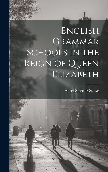 English Grammar Schools in the Reign of Queen Elizabeth