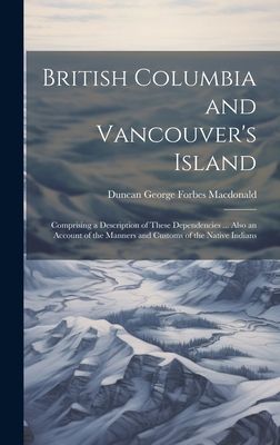 British Columbia and Vancouver's Island: Comprising a Des...
