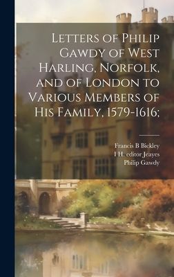 Letters of Philip Gawdy of West Harling, Norfolk, and of Londo...
