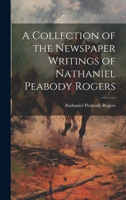 A Collection of the Newspaper Writings of Nathaniel Peabody Ro...