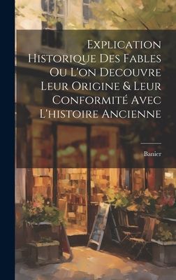 Explication Historique Des Fables Ou L'on Decouvre Leur O...