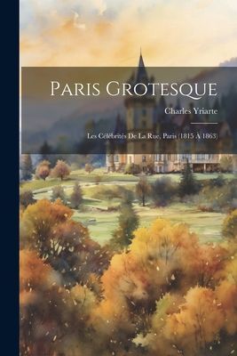 Paris grotesque; les célébrités de la rue, Paris (1815 à 1...
