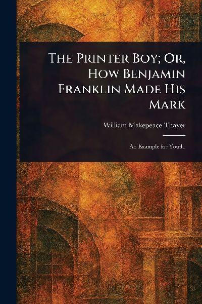 The Printer Boy; Or, How Benjamin Franklin Made His Mark