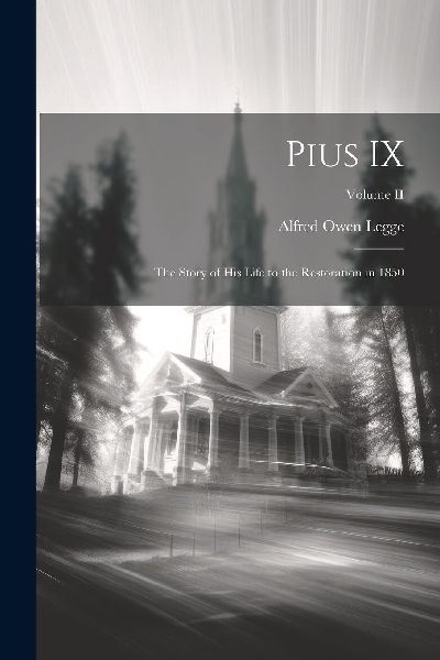 Pius IX: The Story of His Life to the Restoration in 1850; Vol...