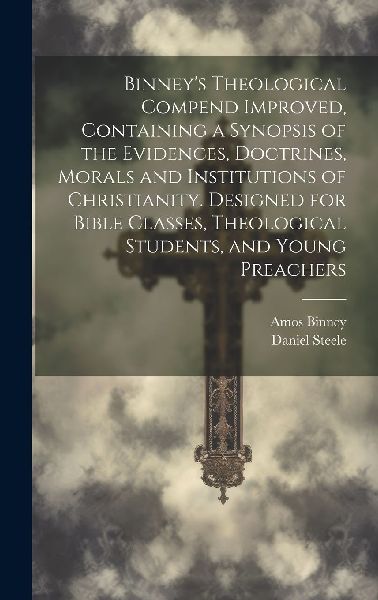 Binney's Theological Compend Improved, Containing a Synop...