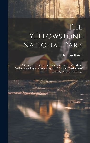 The Yellowstone National Park: A Complete Guide to and Descrip...
