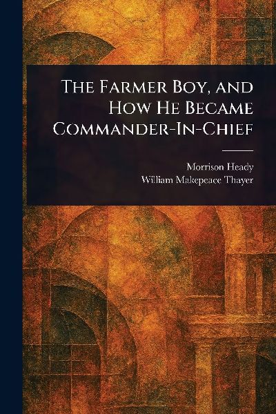 The Farmer Boy, and How He Became Commander-In-Chief