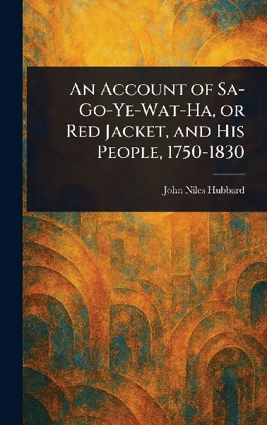 An Account of Sa-Go-Ye-Wat-Ha, or Red Jacket, and His People, ...