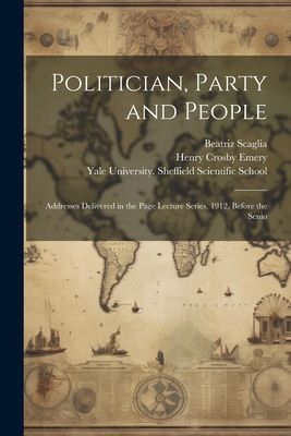 Politician, Party and People; Addresses Delivered in the Page ...