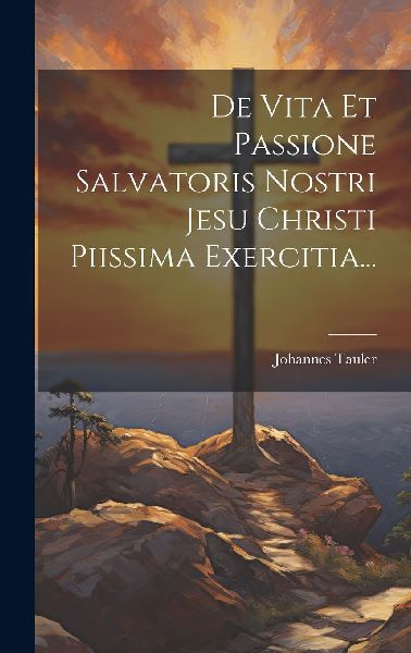 De Vita Et Passione Salvatoris Nostri Jesu Christi Piissima Ex...