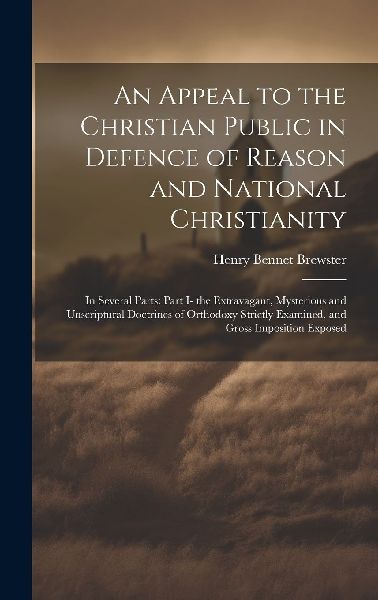 An Appeal to the Christian Public in Defence of Reason and Nat...