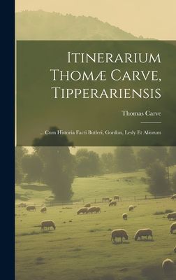 Itinerarium Thomæ Carve, Tipperariensis: ... Cum Historia Fac...