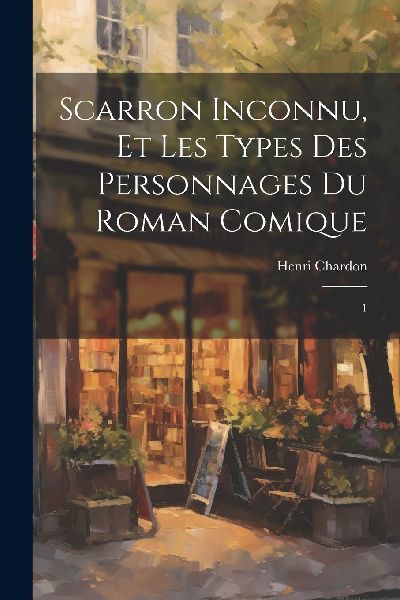 Scarron inconnu, et les types des personnages du Roman comique: 1