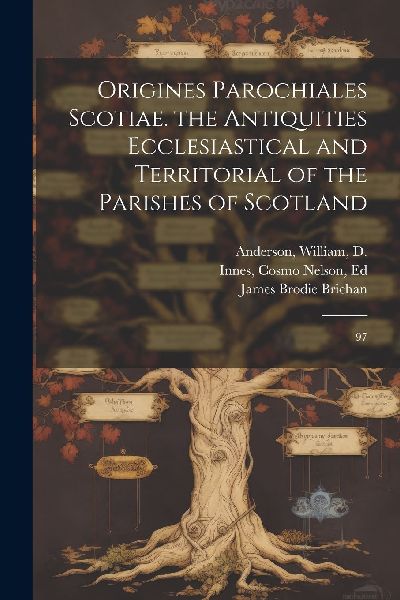Origines Parochiales Scotiae. the Antiquities Ecclesiastical a...