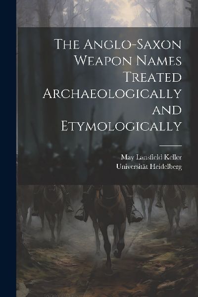 The Anglo-Saxon Weapon Names Treated Archaeologically and Etym...