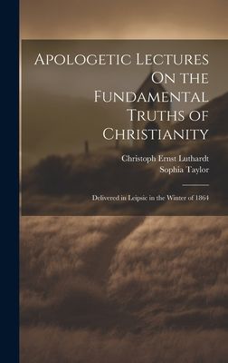 Apologetic Lectures On the Fundamental Truths of Christianity:...