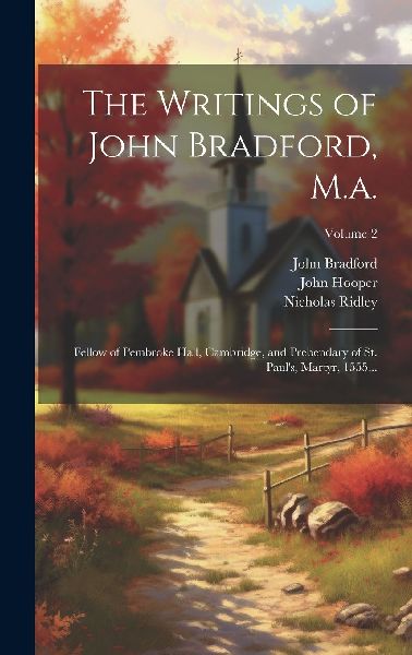 The Writings of John Bradford, M.a.: Fellow of Pembroke Hall, ...