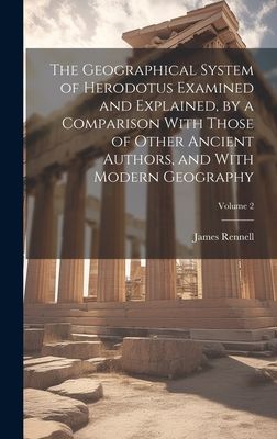 The Geographical System of Herodotus Examined and Explained, b...
