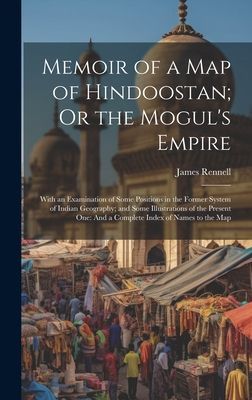 Memoir of a Map of Hindoostan; Or the Mogul's Empire: Wit...