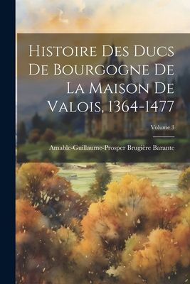 Histoire Des Ducs De Bourgogne De La Maison De Valois, 1364-14...