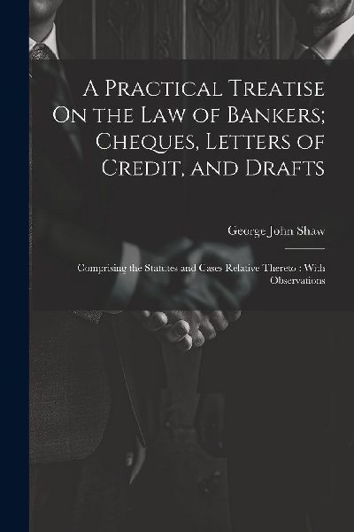 A Practical Treatise On the Law of Bankers; Cheques, Letters o...