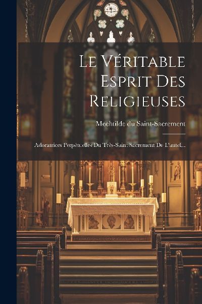 Le Véritable Esprit Des Religieuses: Adoratrices Perpétuelle...