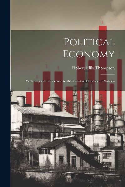 Political Economy: With Especial Reference to the Industrial H...
