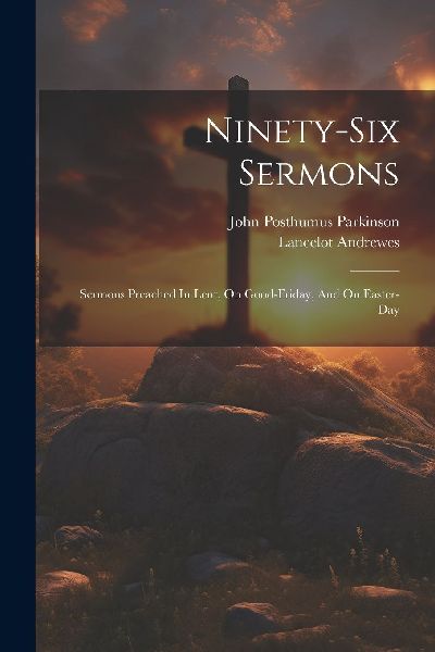 Ninety-six Sermons: Sermons Preached In Lent, On Good-friday, ...