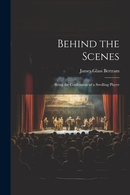 Behind the Scenes: Being the Confessions of a Strolling Player