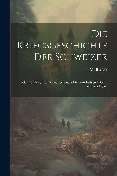 Die Kriegsgeschichte Der Schweizer: Seit Gründung Des Schweiz...