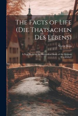 The Facts of Life (Die Thatsachen Des Lebens): A Text-Book for...
