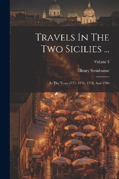 Travels In The Two Sicilies ...: In The Years 1777, 1778, 1779...