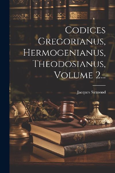 Codices Gregorianus, Hermogenianus, Theodosianus, Volume 2...