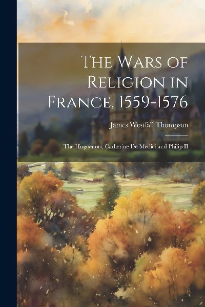 The Wars of Religion in France, 1559-1576: The Huguenots, Cath...