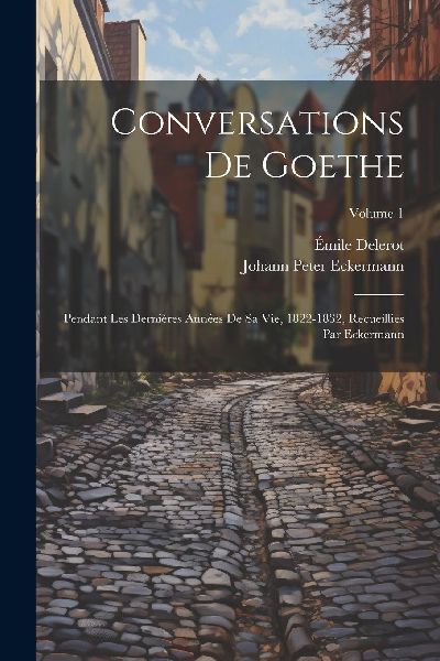 Conversations de Goethe: Pendant les dernières années de sa ...