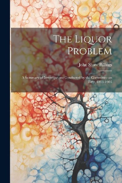 The Liquor Problem; A Summary of Investigations Conducted by t...