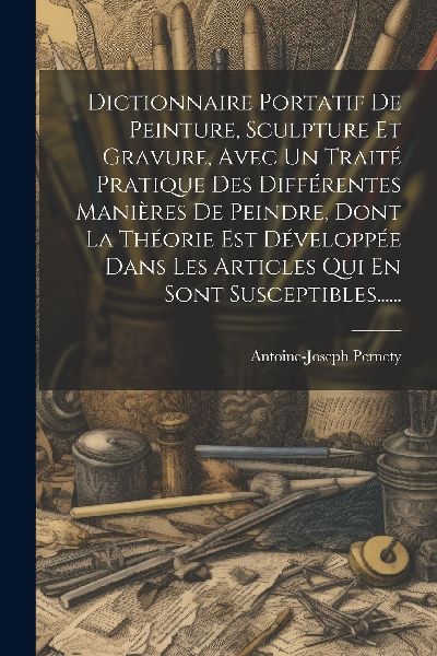 Dictionnaire Portatif De Peinture, Sculpture Et Gravure, Avec ...