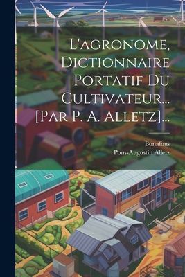L'agronome, Dictionnaire Portatif Du Cultivateur... [par ...