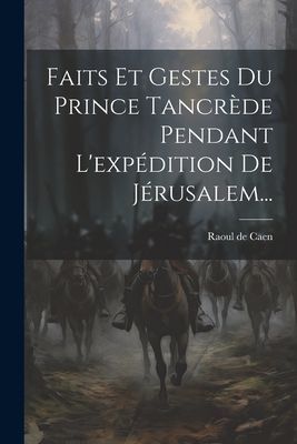 Faits Et Gestes Du Prince Tancrède Pendant L'expédition...
