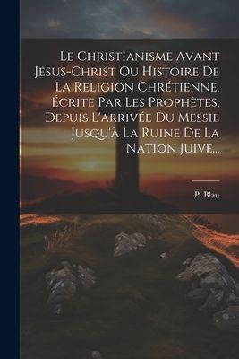 Le Christianisme Avant Jésus-christ Ou Histoire De La Religio...