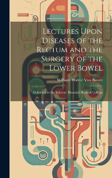 Lectures Upon Diseases of the Rectum and the Surgery of the Lo...