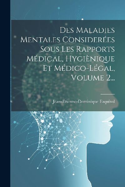 Des Maladies Mentales Considerées Sous Les Rapports Médical,...