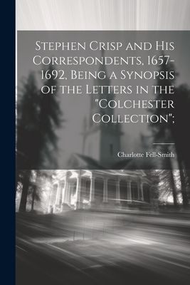 Stephen Crisp and his Correspondents, 1657-1692, Being a Synop...