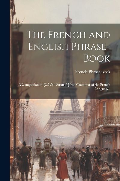 The French and English Phrase-Book: A Companion to [G.L.M. Str...