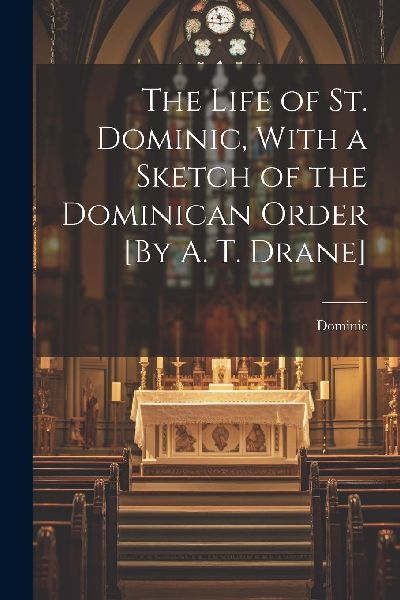 The Life of St. Dominic, With a Sketch of the Dominican Order ...