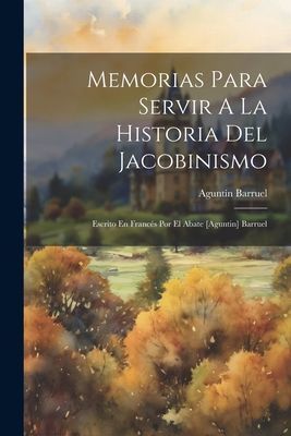 Memorias Para Servir A La Historia Del Jacobinismo: Escrito En...