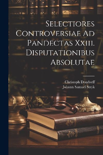 Selectiores Controversiae Ad Pandectas Xxiii. Disputationibus ...